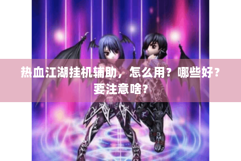 热血江湖挂机辅助，怎么用？哪些好？要注意啥？