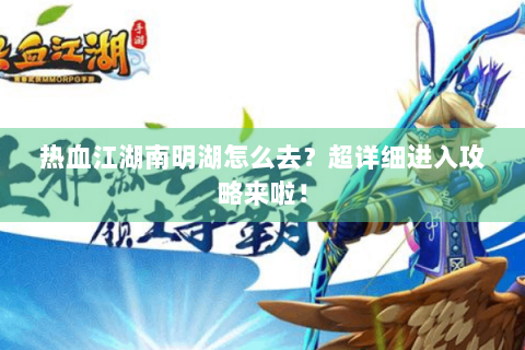 热血江湖南明湖怎么去？超详细进入攻略来啦！