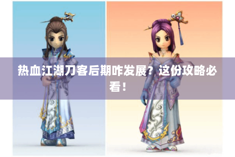 热血江湖刀客后期咋发展？这份攻略必看！