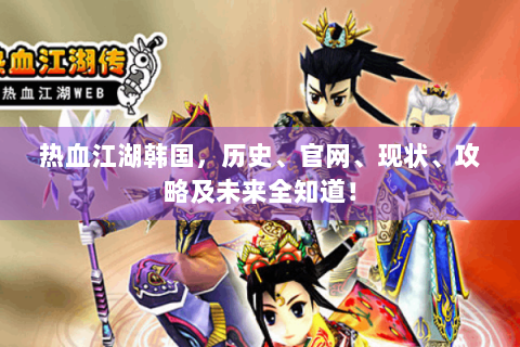 热血江湖韩国，历史、官网、现状、攻略及未来全知道！