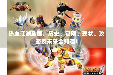 热血江湖韩国，历史、官网、现状、攻略及未来全知道！