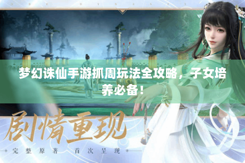 梦幻诛仙手游抓周玩法全攻略，子女培养必备！