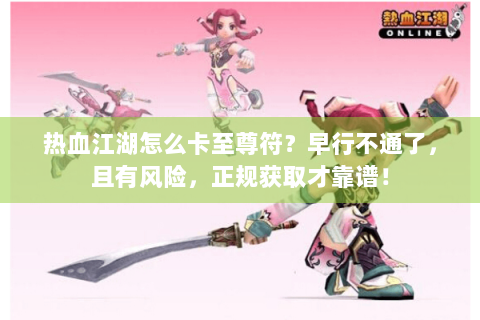 热血江湖怎么卡至尊符？早行不通了，且有风险，正规获取才靠谱！