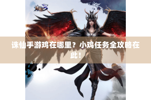 诛仙手游鸡在哪里？小鸡任务全攻略在此！