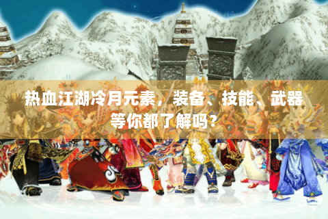 热血江湖冷月元素，装备、技能、武器等你都了解吗？