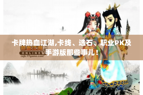 卡牌热血江湖,卡线、选石、职业PK及手游版那些事儿！