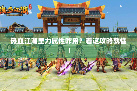 热血江湖里力属性咋用？看这攻略就懂！