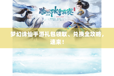 梦幻诛仙手游礼包领取、兑换全攻略，速来！