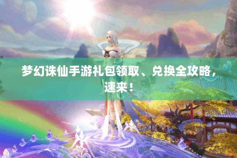 梦幻诛仙手游礼包领取、兑换全攻略，速来！
