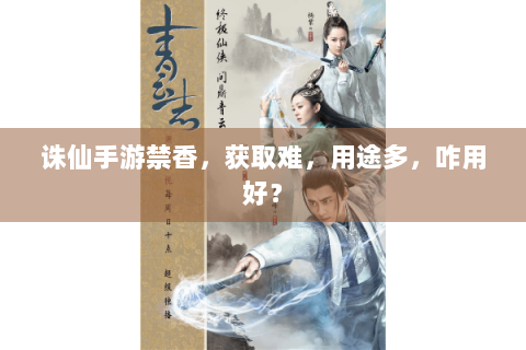 诛仙手游禁香，获取难，用途多，咋用好？