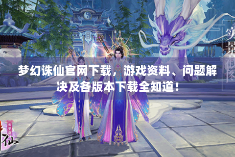 梦幻诛仙官网下载，游戏资料、问题解决及各版本下载全知道！