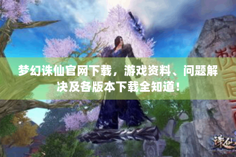 梦幻诛仙官网下载，游戏资料、问题解决及各版本下载全知道！