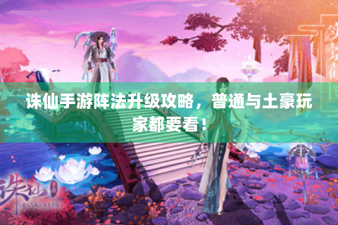 诛仙手游阵法升级攻略，普通与土豪玩家都要看！