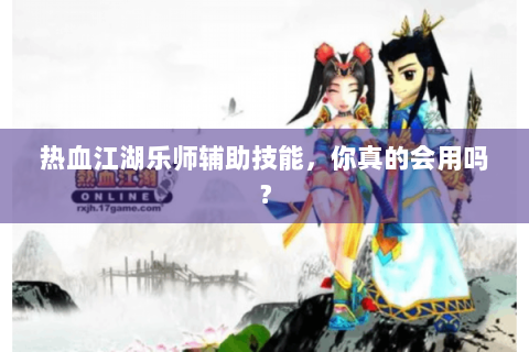 热血江湖乐师辅助技能，你真的会用吗？