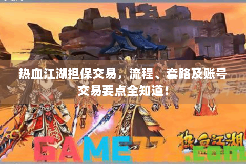 热血江湖担保交易，流程、套路及账号交易要点全知道！