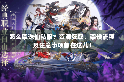 怎么架诛仙私服？资源获取、架设流程及注意事项都在这儿！