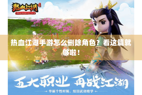 热血江湖手游怎么删除角色？看这篇就够啦！