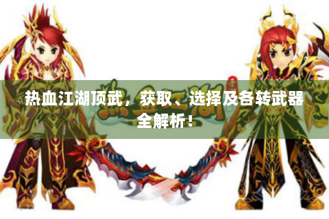 热血江湖顶武，获取、选择及各转武器全解析！