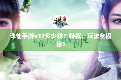 诛仙手游v17多少钱？特权、玩法全揭秘！