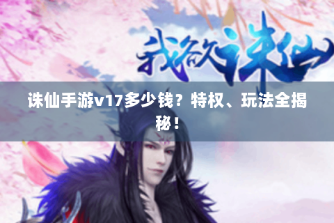 诛仙手游v17多少钱？特权、玩法全揭秘！