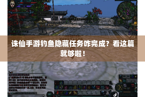 诛仙手游钓鱼隐藏任务咋完成？看这篇就够啦！