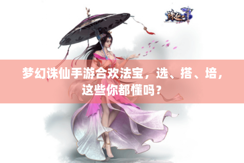梦幻诛仙手游合欢法宝，选、搭、培，这些你都懂吗？