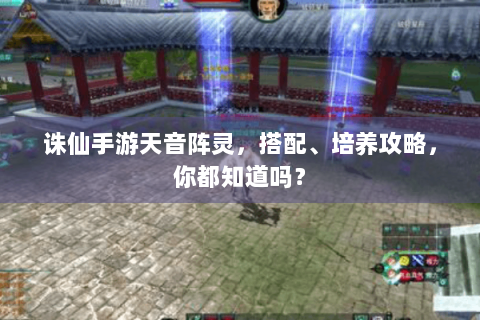 诛仙手游天音阵灵，搭配、培养攻略，你都知道吗？