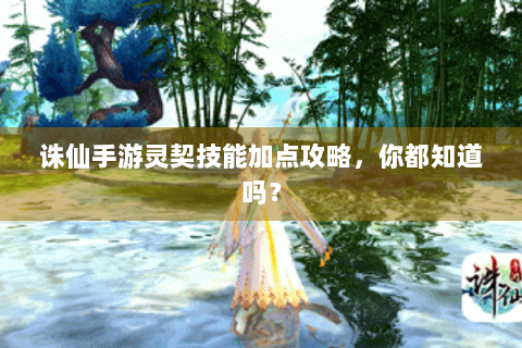 诛仙手游灵契技能加点攻略，你都知道吗？
