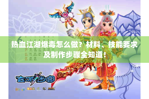 热血江湖爆毒怎么做？材料、技能要求及制作步骤全知道！