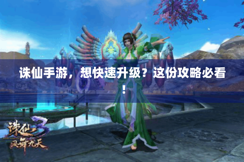 诛仙手游，想快速升级？这份攻略必看！