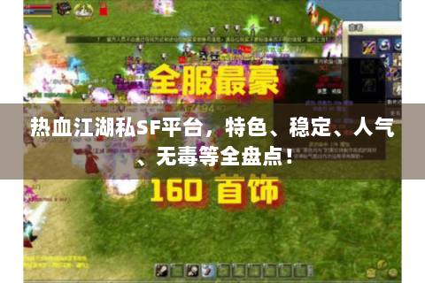 热血江湖私SF平台，特色、稳定、人气、无毒等全盘点！