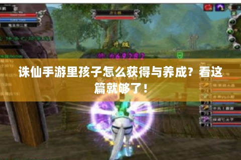诛仙手游里孩子怎么获得与养成？看这篇就够了！