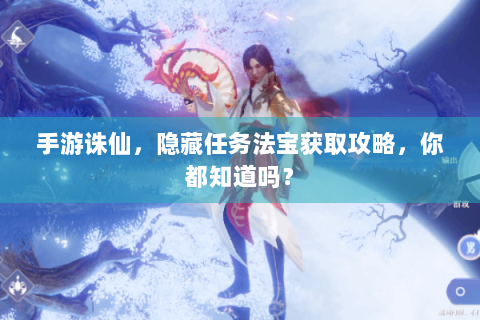 手游诛仙，隐藏任务法宝获取攻略，你都知道吗？