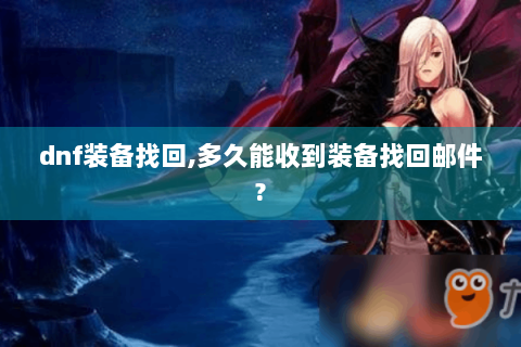 dnf装备找回,多久能收到装备找回邮件?