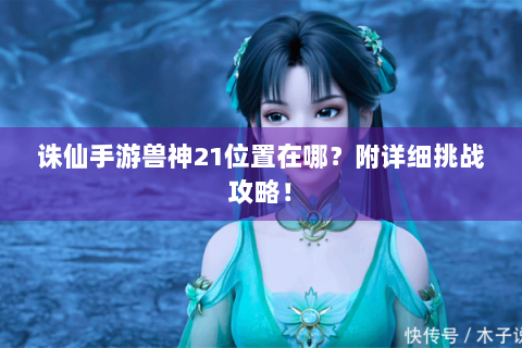 诛仙手游兽神21位置在哪？附详细挑战攻略！