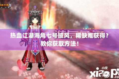 热血江湖海角七号披风，稀缺难获得？教你获取方法！