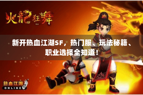 新开热血江湖SF，热门服、玩法秘籍、职业选择全知道！