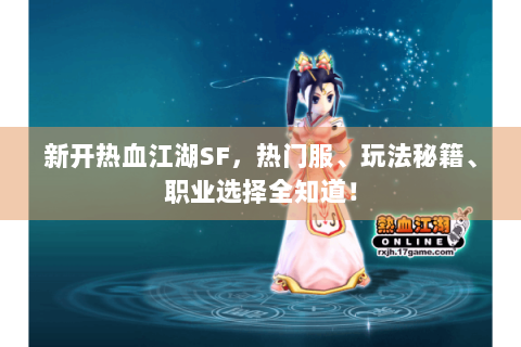 新开热血江湖SF，热门服、玩法秘籍、职业选择全知道！