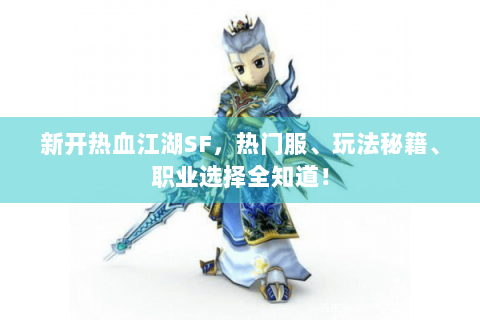 新开热血江湖SF，热门服、玩法秘籍、职业选择全知道！