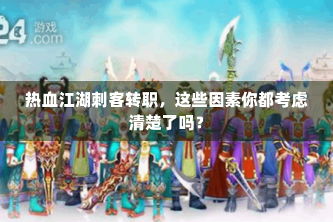 热血江湖刺客转职，这些因素你都考虑清楚了吗？