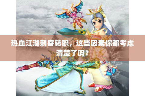 热血江湖刺客转职，这些因素你都考虑清楚了吗？