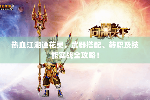 热血江湖谭花灵，武器搭配、转职及技能实战全攻略！