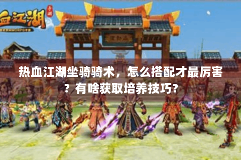热血江湖坐骑骑术，怎么搭配才最厉害？有啥获取培养技巧？