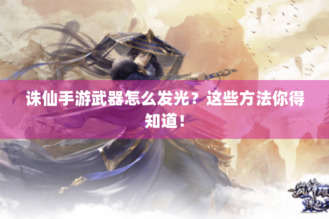 诛仙手游武器怎么发光？这些方法你得知道！