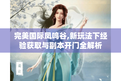 完美国际凤鸣谷,新玩法下经验获取与副本开门全解析