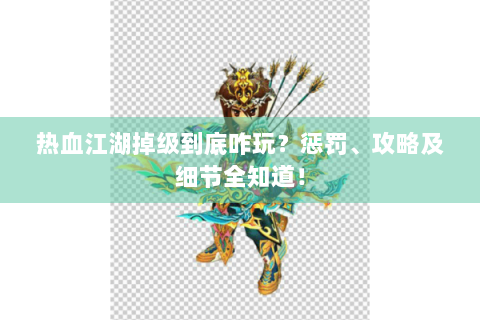 热血江湖掉级到底咋玩？惩罚、攻略及细节全知道！
