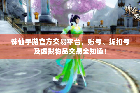 诛仙手游官方交易平台，账号、折扣号及虚拟物品交易全知道！