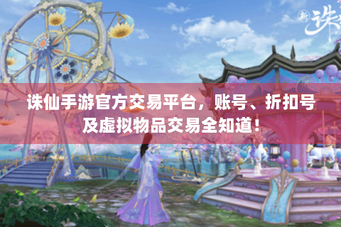 诛仙手游官方交易平台，账号、折扣号及虚拟物品交易全知道！