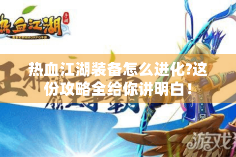 热血江湖装备怎么进化?这份攻略全给你讲明白！