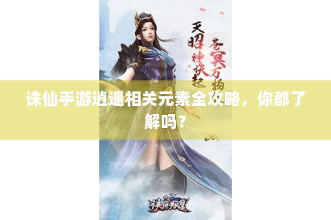 诛仙手游逍遥相关元素全攻略，你都了解吗？